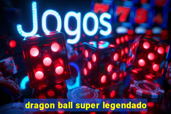 dragon ball super legendado